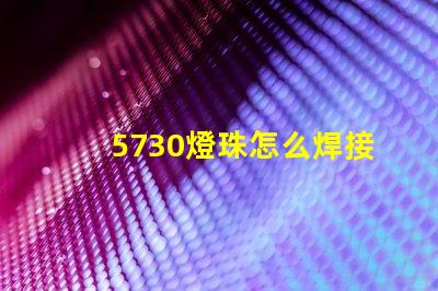 5730燈珠怎么焊接視頻 5730燈珠怎么焊接